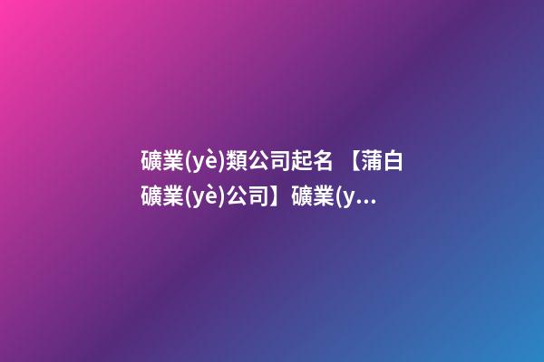 礦業(yè)類公司起名 【蒲白礦業(yè)公司】礦業(yè)公司起名大全-第1張-公司起名-玄機(jī)派